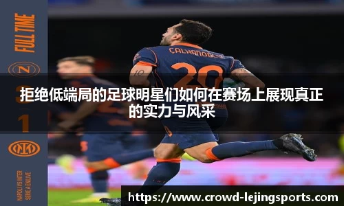 拒绝低端局的足球明星们如何在赛场上展现真正的实力与风采