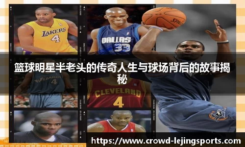 篮球明星半老头的传奇人生与球场背后的故事揭秘