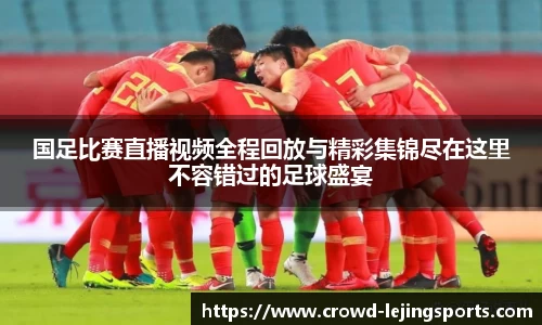 国足比赛直播视频全程回放与精彩集锦尽在这里不容错过的足球盛宴